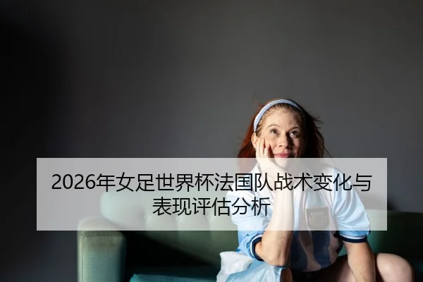 nian-nv-zu-shi-jie-bei-fa-guo-dui-zhan-shu-bian-hua-yu-biao-xian-ping-gu-fen-xi-2-596.jpg