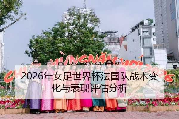 2026年女足世界杯法国队战术变化与表现评估分析
