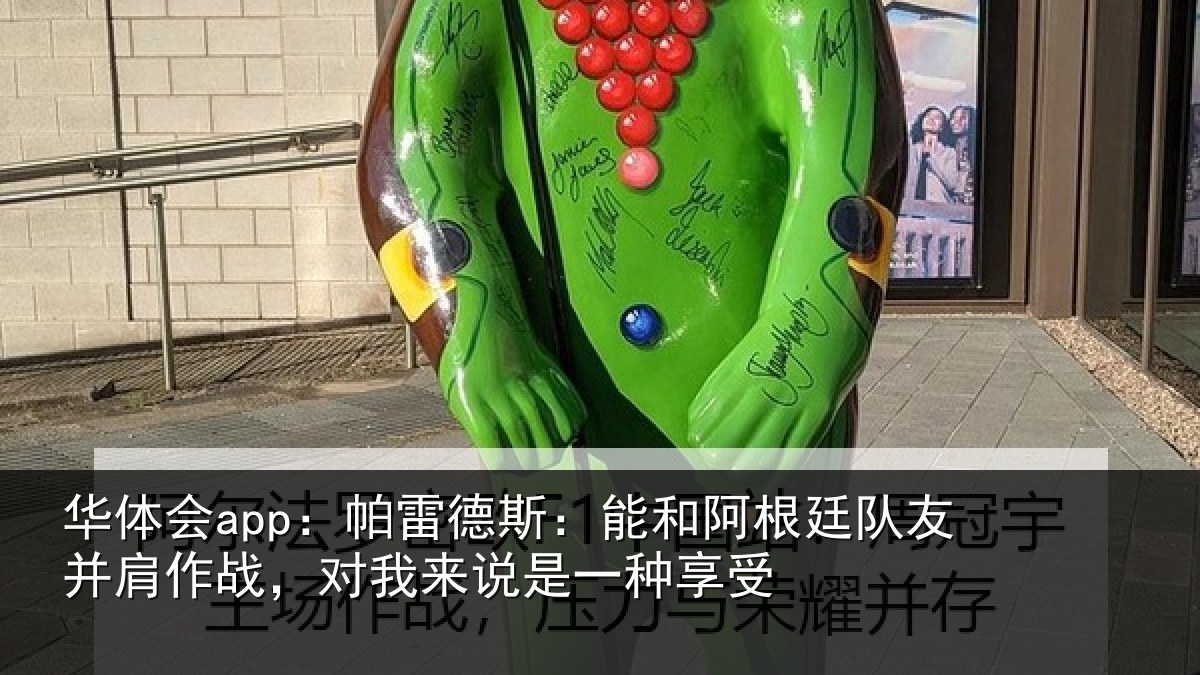 华体会app：帕雷德斯：能和阿根廷队友并肩作战，对我来说是一种享受