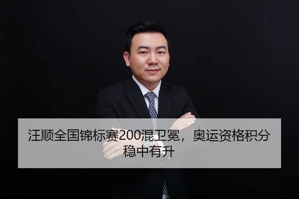 汪顺全国锦标赛200混卫冕，奥运资格积分稳中有升