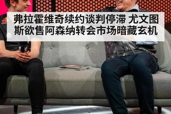 弗拉霍维奇续约谈判停滞 尤文图斯欲售阿森纳转会市场暗藏玄机
